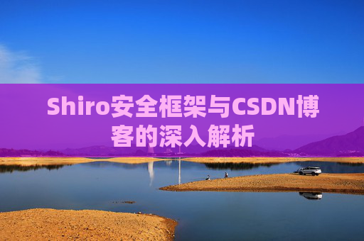 Shiro安全框架与CSDN博客的深入解析